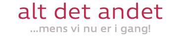 alt det andet ...mens vi nu er i gang!