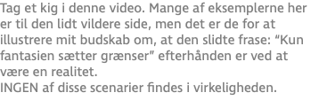 Tag et kig i denne video. Mange af eksemplerne her er til den lidt vildere side, men det er de for at illustrere mit budskab om, at den slidte frase: “Kun fantasien sætter grænser” efterhånden er ved at være en realitet. INGEN af disse scenarier findes i virkeligheden.